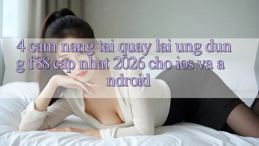 4. Cẩm nang Tải quay lại Ứng dụng f88 Cập Nhật 2026 Cho iOS Và Android 4. Cẩm nang Tải quay lại Ứng dụng f88 Cập Nhật 2026 Cho iOS Và Android