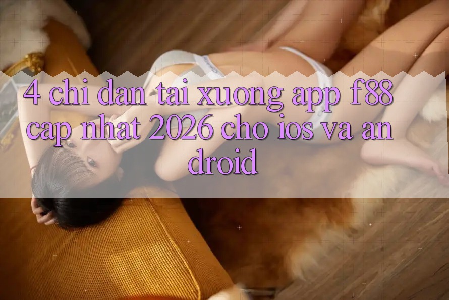 4. Chỉ dẫn Tải xuống App f88 Cập Nhật 2026 Cho iOS Và Android 4. Chỉ dẫn Tải xuống App f88 Cập Nhật 2026 Cho iOS Và Android