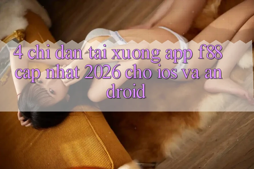 4. Chỉ dẫn Tải xuống App f88 Cập Nhật 2026 Cho iOS Và Android 4. Chỉ dẫn Tải xuống App f88 Cập Nhật 2026 Cho iOS Và Android