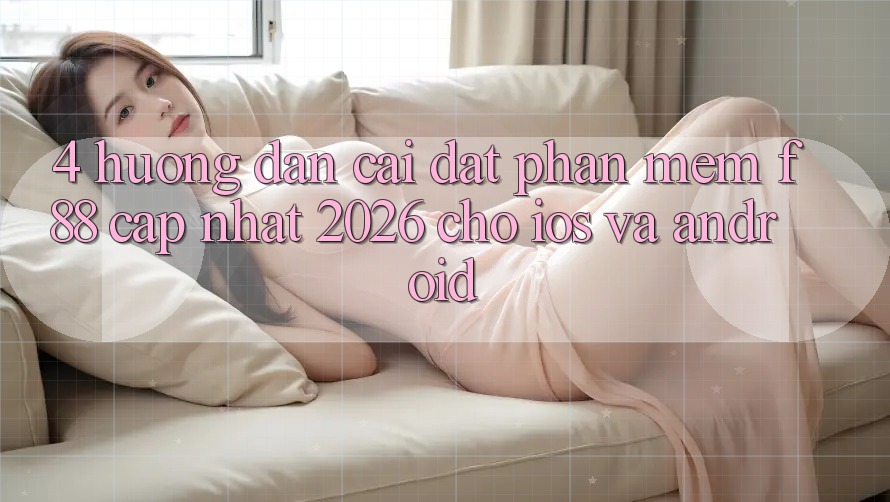 4. Hướng Dẫn Cài đặt Phần mềm f88 Cập Nhật 2026 Cho iOS Và Android 4. Hướng Dẫn Cài đặt Phần mềm f88 Cập Nhật 2026 Cho iOS Và Android