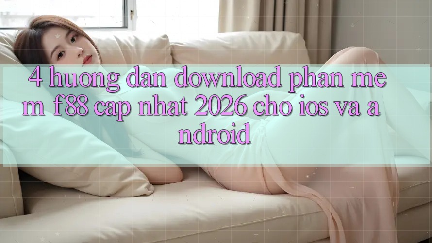 4. Hướng Dẫn Download Phần mềm f88 Cập Nhật 2026 Cho iOS Và Android 4. Hướng Dẫn Download Phần mềm f88 Cập Nhật 2026 Cho iOS Và Android