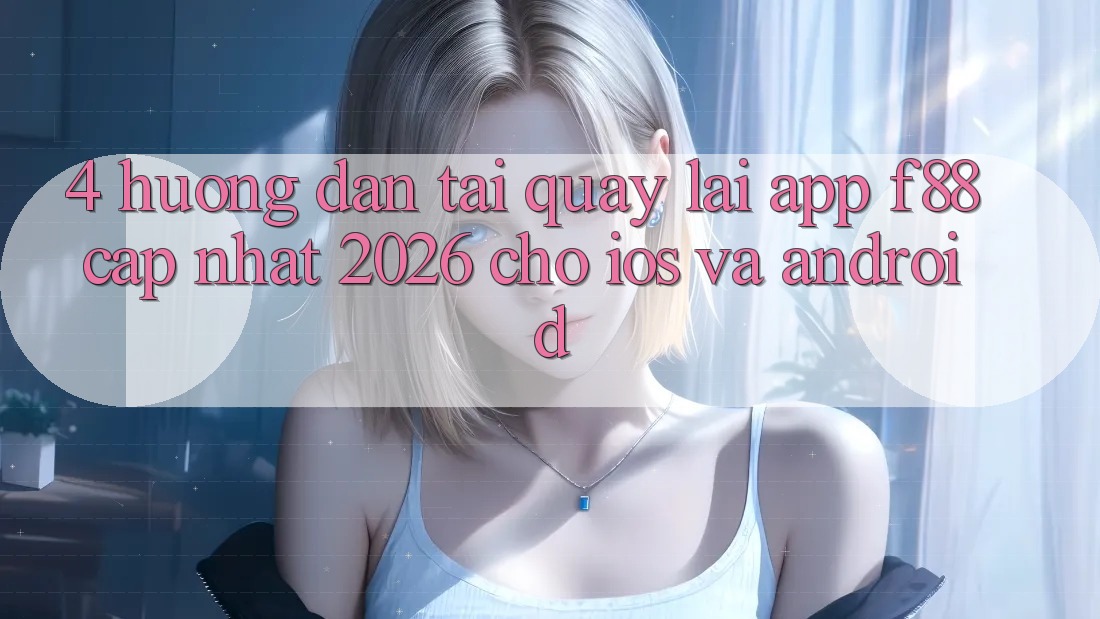 4. Hướng Dẫn Tải quay lại App f88 Cập Nhật 2026 Cho iOS Và Android 4. Hướng Dẫn Tải quay lại App f88 Cập Nhật 2026 Cho iOS Và Android