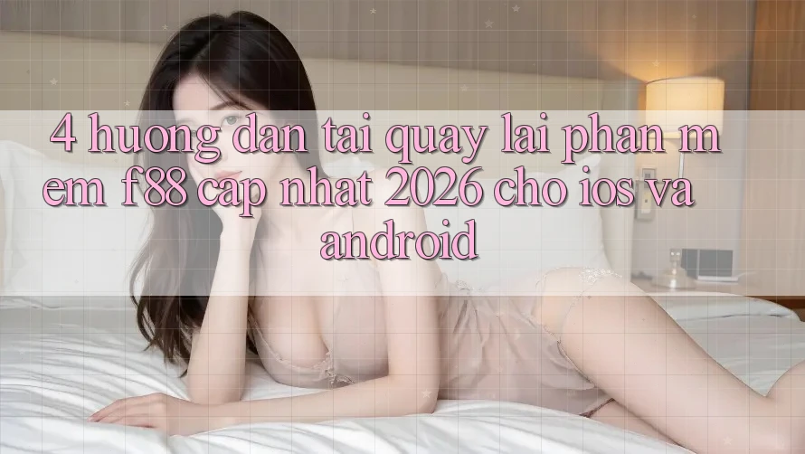 4. Hướng Dẫn Tải quay lại Phần mềm f88 Cập Nhật 2026 Cho iOS Và Android 4. Hướng Dẫn Tải quay lại Phần mềm f88 Cập Nhật 2026 Cho iOS Và Android