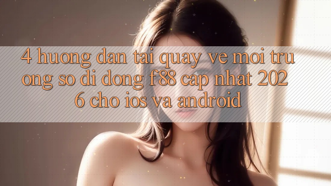 4. Hướng Dẫn Tải quay về Môi trường số di động f88 Cập Nhật 2026 Cho iOS Và Android 4. Hướng Dẫn Tải quay về Môi trường số di động f88 Cập Nhật 2026 Cho iOS Và Android