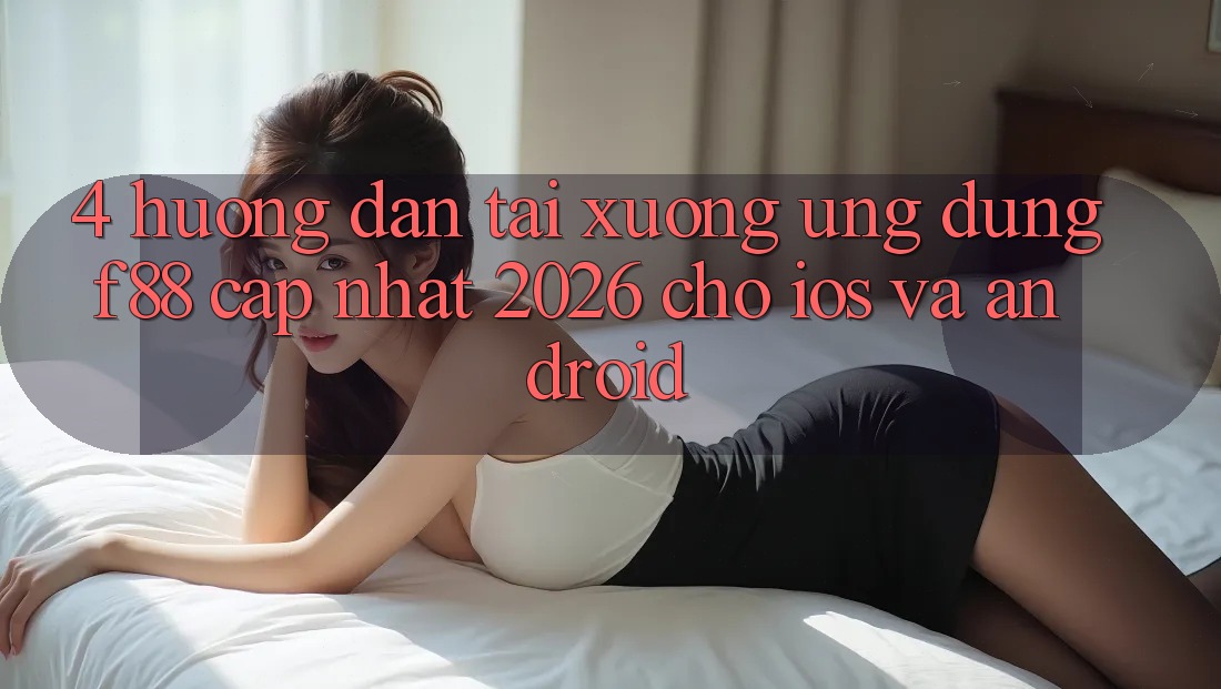 4. Hướng Dẫn Tải xuống Ứng dụng f88 Cập Nhật 2026 Cho iOS Và Android 4. Hướng Dẫn Tải xuống Ứng dụng f88 Cập Nhật 2026 Cho iOS Và Android
