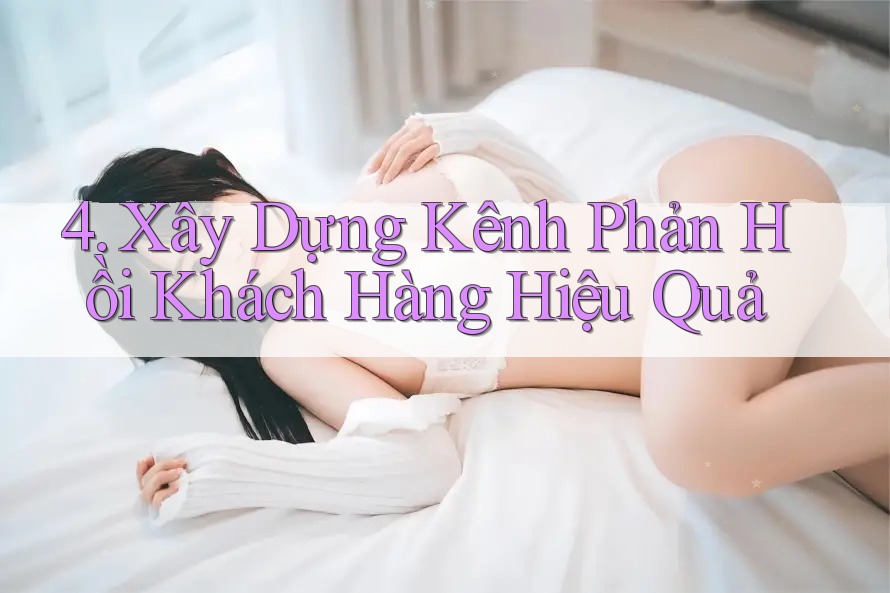 4. Xây Dựng Kênh Phản Hồi Khách Hàng Hiệu Quả 4. Xây Dựng Kênh Phản Hồi Khách Hàng Hiệu Quả