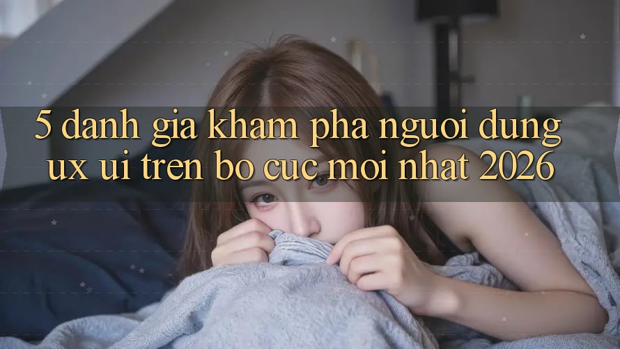 5. Đánh Giá Khám phá Người Dùng (UX/UI) Trên Bố cục Mới nhất 2026 5. Đánh Giá Khám phá Người Dùng (UX/UI) Trên Bố cục Mới nhất 2026