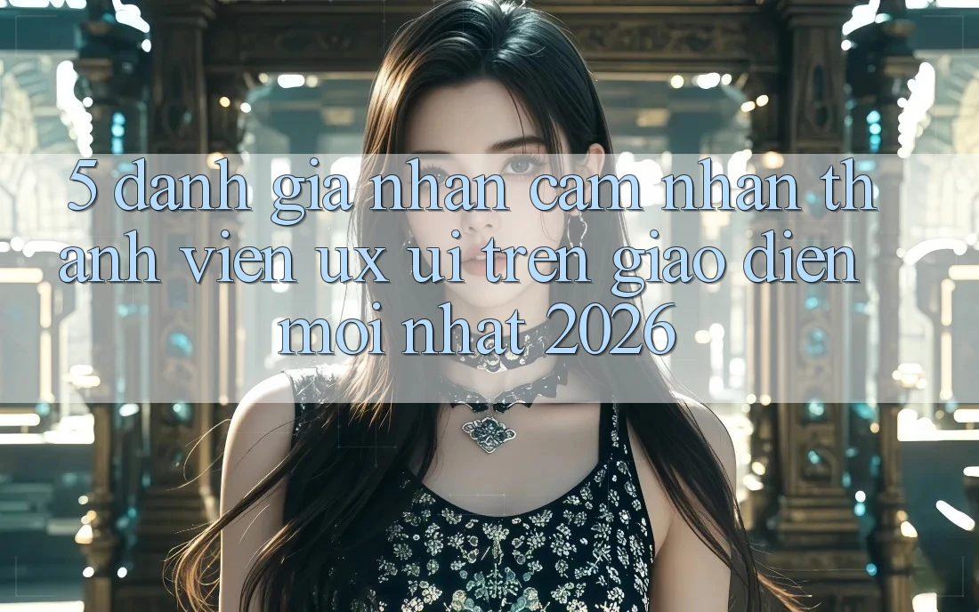 5. Đánh Giá Nhận cảm nhận Thành viên (UX/UI) Trên Giao Diện Mới nhất 2026 5. Đánh Giá Nhận cảm nhận Thành viên (UX/UI) Trên Giao Diện Mới nhất 2026