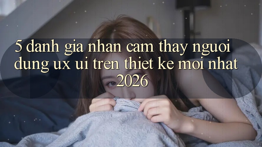5. Đánh Giá Nhận cảm thấy Người Dùng (UX/UI) Trên Thiết kế Mới nhất 2026 5. Đánh Giá Nhận cảm thấy Người Dùng (UX/UI) Trên Thiết kế Mới nhất 2026