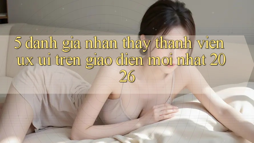 5. Đánh Giá Nhận thấy Thành viên (UX/UI) Trên Giao Diện Mới nhất 2026 5. Đánh Giá Nhận thấy Thành viên (UX/UI) Trên Giao Diện Mới nhất 2026