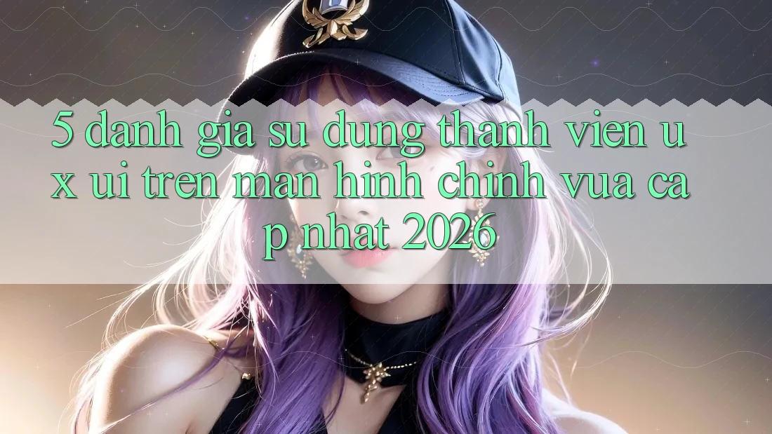 5. Đánh Giá Sử dụng Thành viên (UX/UI) Trên Màn hình chính Vừa cập nhật 2026 5. Đánh Giá Sử dụng Thành viên (UX/UI) Trên Màn hình chính Vừa cập nhật 2026
