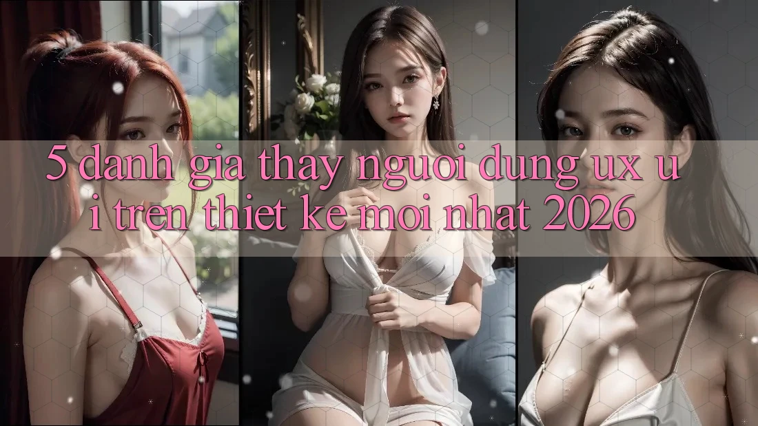 5. Đánh Giá Thấy Người Dùng (UX/UI) Trên Thiết kế Mới nhất 2026 5. Đánh Giá Thấy Người Dùng (UX/UI) Trên Thiết kế Mới nhất 2026