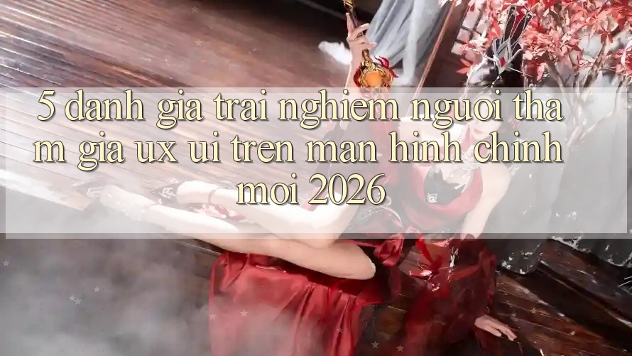 5. Đánh Giá Trải Nghiệm Người tham gia (UX/UI) Trên Màn hình chính Mới 2026 5. Đánh Giá Trải Nghiệm Người tham gia (UX/UI) Trên Màn hình chính Mới 2026