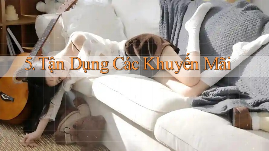 5. Tận Dụng Các Khuyến Mãi 5. Tận Dụng Các Khuyến Mãi