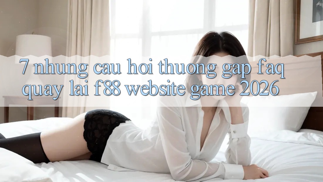 7. Những Câu Hỏi Thường Gặp (FAQ) Quay lại f88 - Website Game 2026 7. Những Câu Hỏi Thường Gặp (FAQ) Quay lại f88 - Website Game 2026