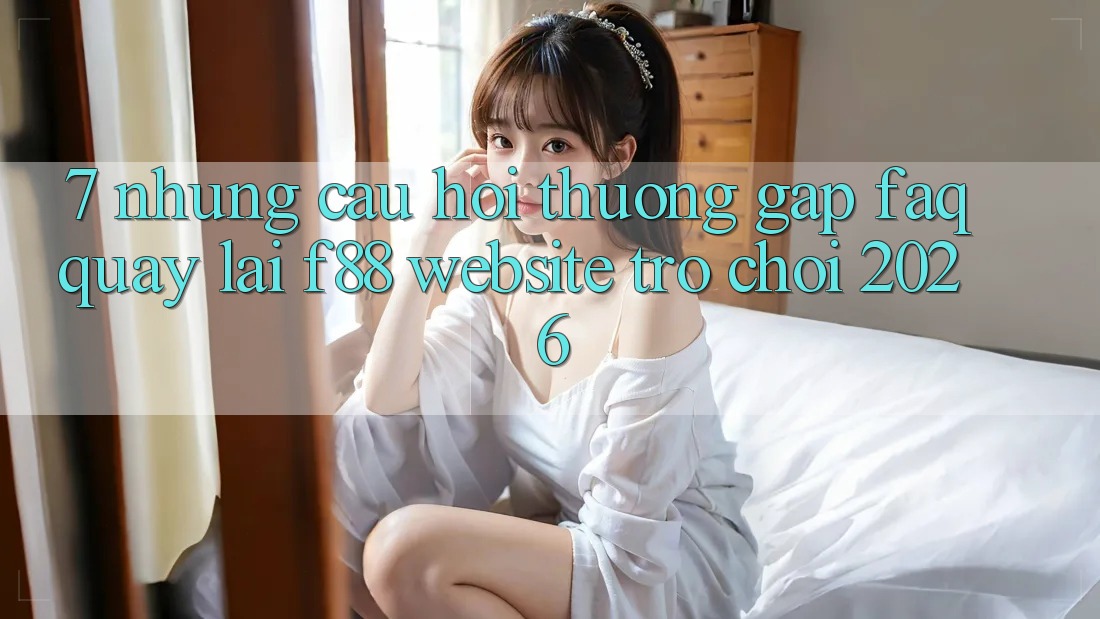7. Những Câu Hỏi Thường Gặp (FAQ) Quay lại f88 - Website Trò chơi 2026 7. Những Câu Hỏi Thường Gặp (FAQ) Quay lại f88 - Website Trò chơi 2026