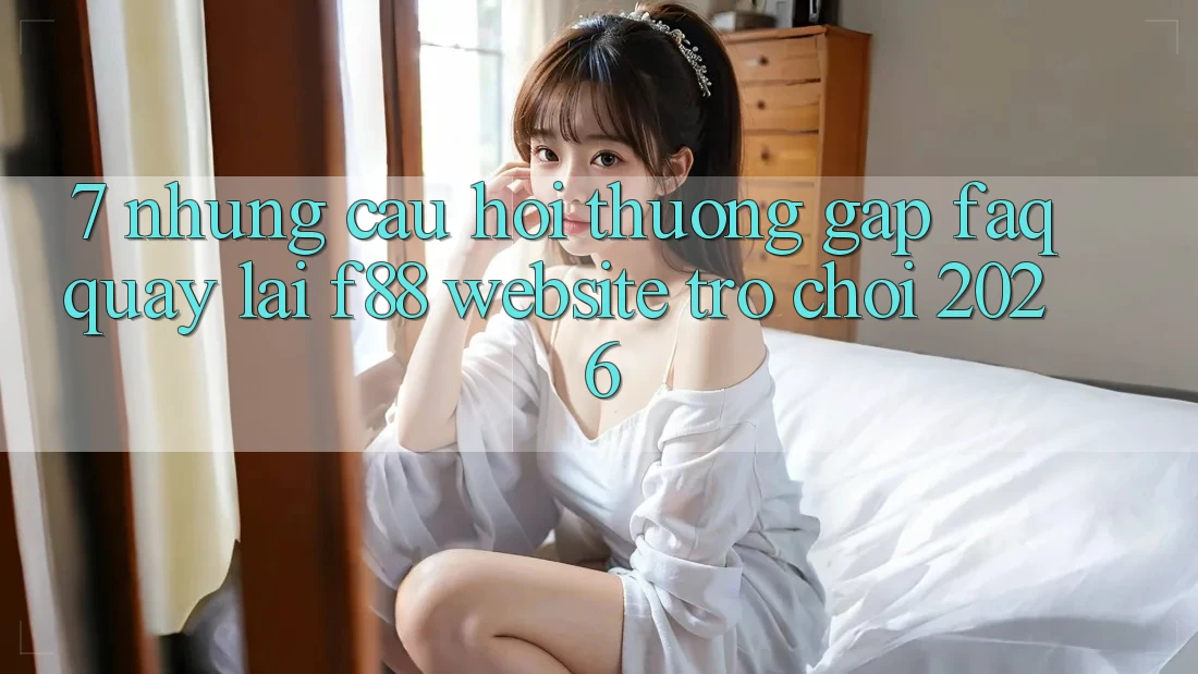 7. Những Câu Hỏi Thường Gặp (FAQ) Quay lại f88 - Website Trò chơi 2026 7. Những Câu Hỏi Thường Gặp (FAQ) Quay lại f88 - Website Trò chơi 2026