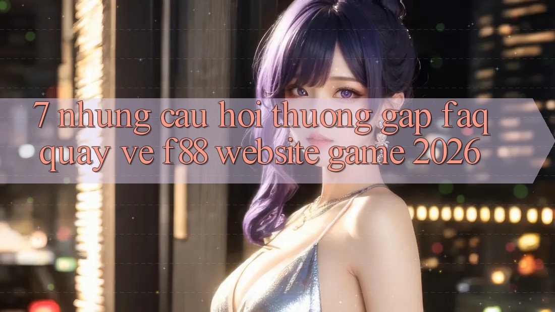 7. Những Câu Hỏi Thường Gặp (FAQ) Quay về f88 - Website Game 2026 7. Những Câu Hỏi Thường Gặp (FAQ) Quay về f88 - Website Game 2026