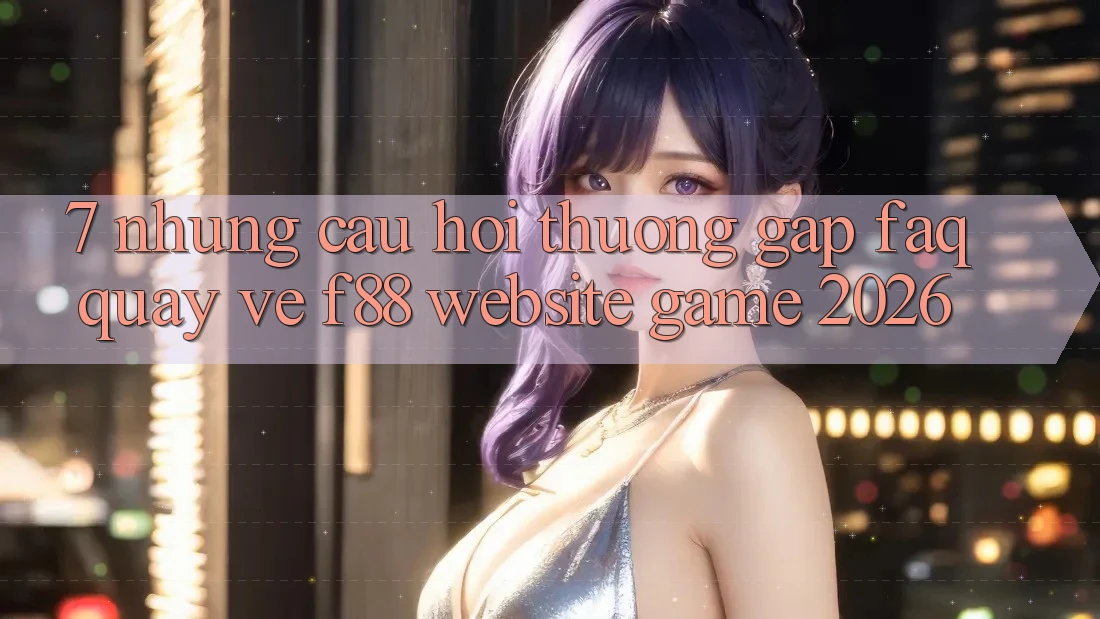7. Những Câu Hỏi Thường Gặp (FAQ) Quay về f88 - Website Game 2026 7. Những Câu Hỏi Thường Gặp (FAQ) Quay về f88 - Website Game 2026