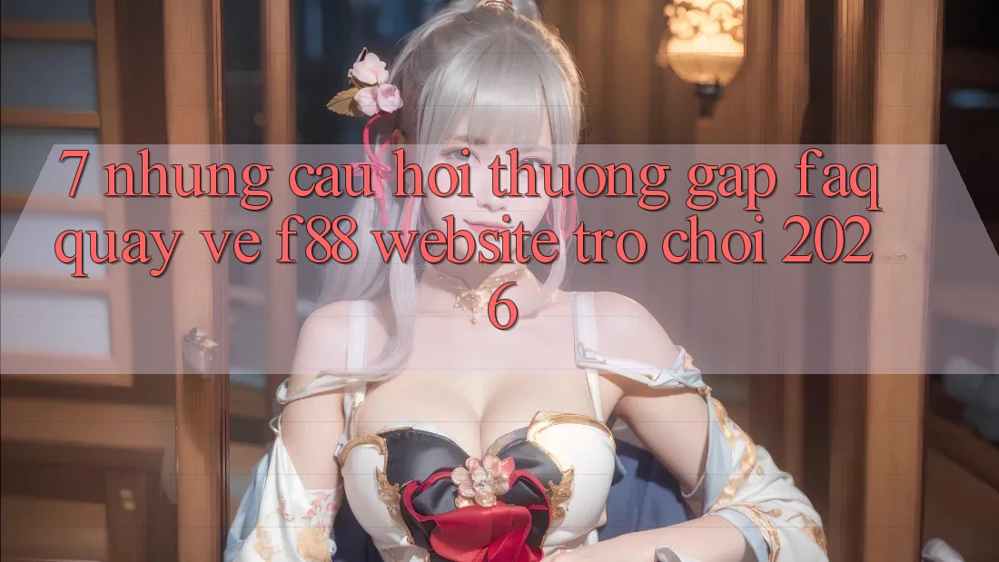 7. Những Câu Hỏi Thường Gặp (FAQ) Quay về f88 - Website Trò chơi 2026 7. Những Câu Hỏi Thường Gặp (FAQ) Quay về f88 - Website Trò chơi 2026