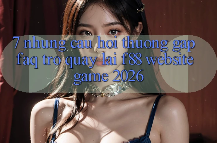 7. Những Câu Hỏi Thường Gặp (FAQ) Trở quay lại f88 - Website Game 2026 7. Những Câu Hỏi Thường Gặp (FAQ) Trở quay lại f88 - Website Game 2026