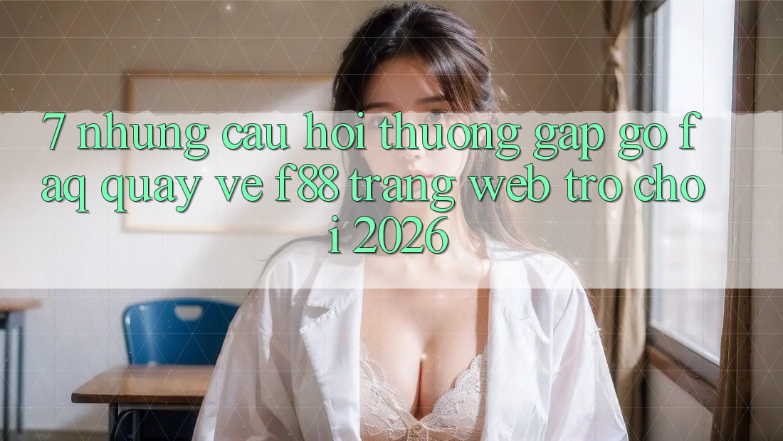 7. Những Câu Hỏi Thường Gặp gỡ (FAQ) Quay về f88 - Trang web Trò chơi 2026 7. Những Câu Hỏi Thường Gặp gỡ (FAQ) Quay về f88 - Trang web Trò chơi 2026