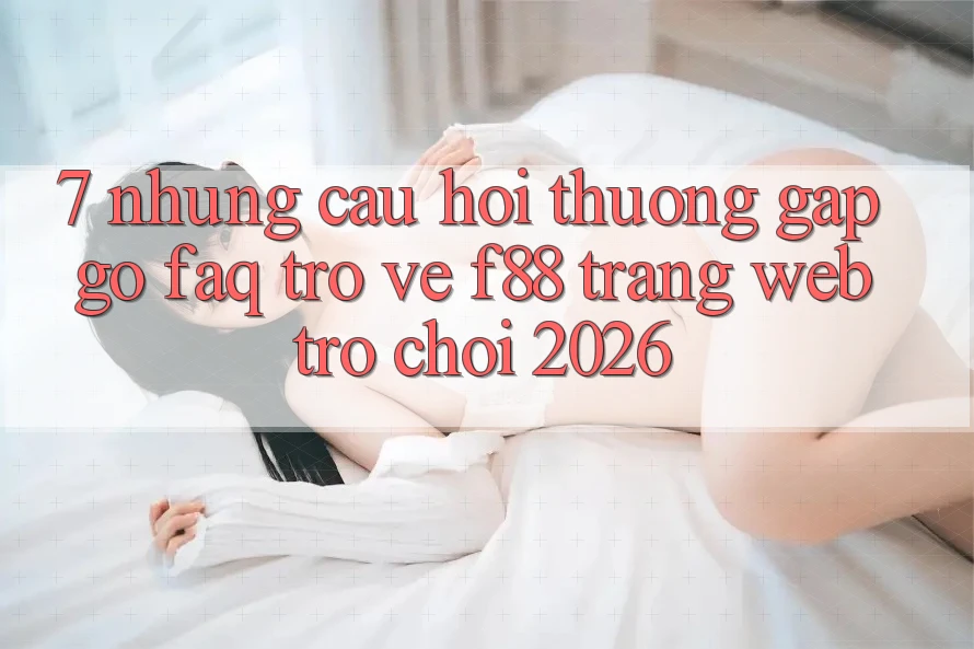 7. Những Câu Hỏi Thường Gặp gỡ (FAQ) Trở về f88 - Trang web Trò chơi 2026 7. Những Câu Hỏi Thường Gặp gỡ (FAQ) Trở về f88 - Trang web Trò chơi 2026