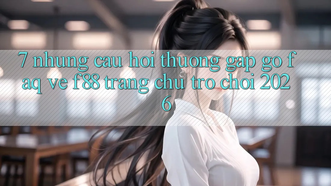 7. Những Câu Hỏi Thường Gặp gỡ (FAQ) Về f88 - Trang chủ Trò chơi 2026 7. Những Câu Hỏi Thường Gặp gỡ (FAQ) Về f88 - Trang chủ Trò chơi 2026
