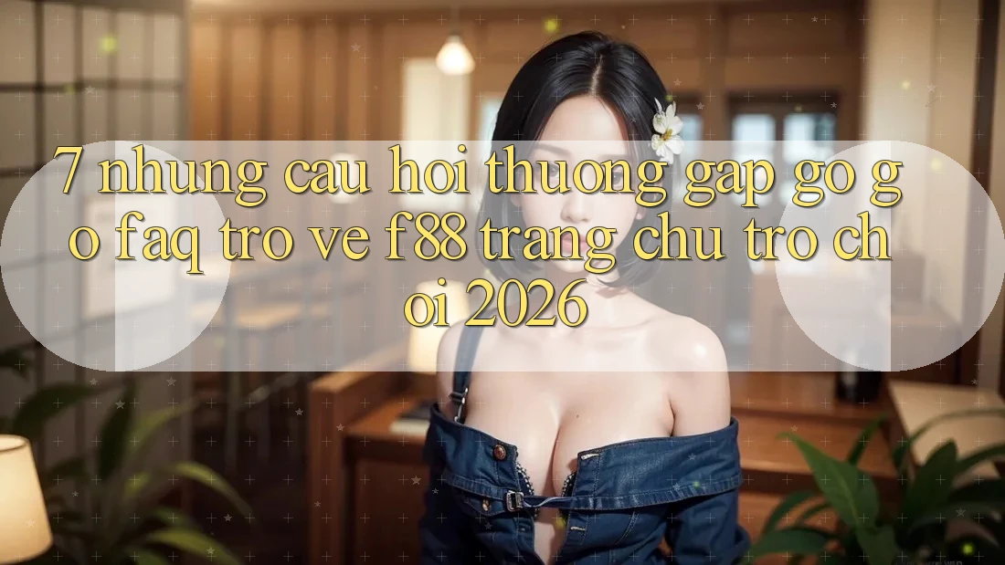 7. Những Câu Hỏi Thường Gặp gỡ gỡ (FAQ) Trở về f88 - Trang chủ Trò chơi 2026 7. Những Câu Hỏi Thường Gặp gỡ gỡ (FAQ) Trở về f88 - Trang chủ Trò chơi 2026