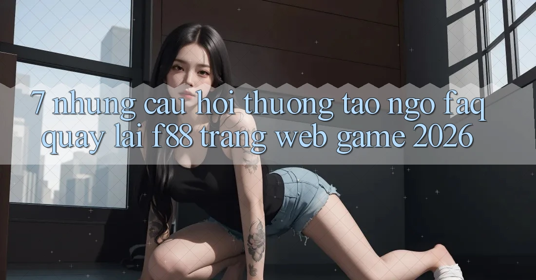 7. Những Câu Hỏi Thường Tao ngộ (FAQ) Quay lại f88 - Trang web Game 2026 7. Những Câu Hỏi Thường Tao ngộ (FAQ) Quay lại f88 - Trang web Game 2026