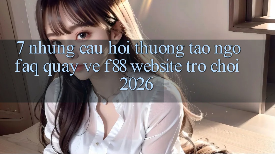 7. Những Câu Hỏi Thường Tao ngộ (FAQ) Quay về f88 - Website Trò chơi 2026 7. Những Câu Hỏi Thường Tao ngộ (FAQ) Quay về f88 - Website Trò chơi 2026