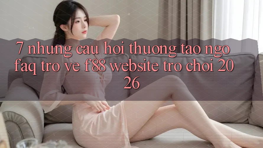 7. Những Câu Hỏi Thường Tao ngộ (FAQ) Trở về f88 - Website Trò chơi 2026 7. Những Câu Hỏi Thường Tao ngộ (FAQ) Trở về f88 - Website Trò chơi 2026