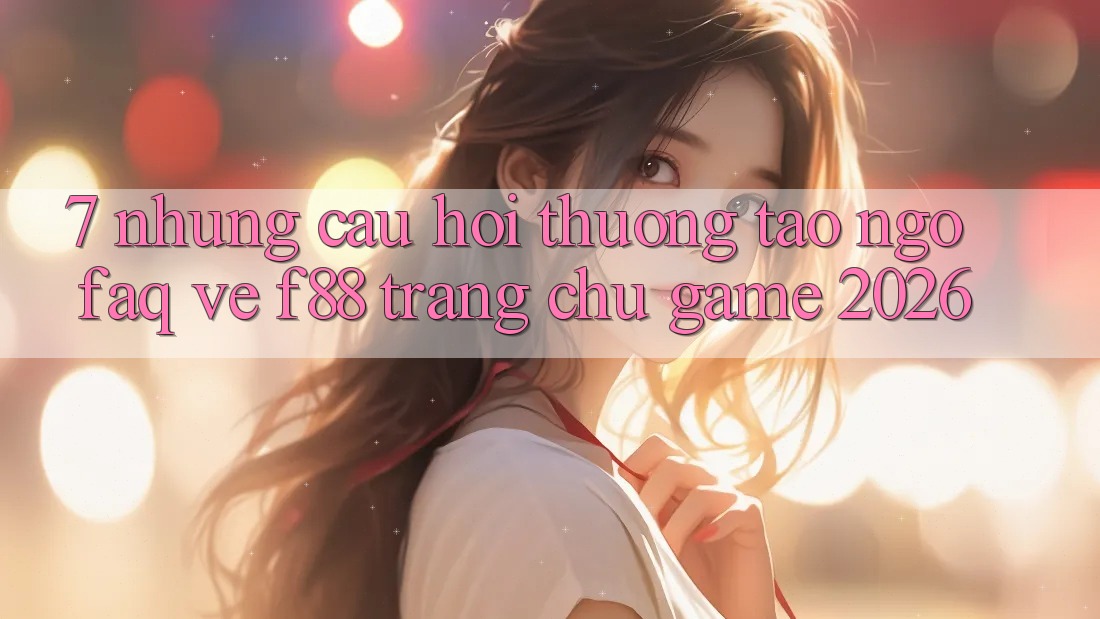 7. Những Câu Hỏi Thường Tao ngộ (FAQ) Về f88 - Trang chủ Game 2026 7. Những Câu Hỏi Thường Tao ngộ (FAQ) Về f88 - Trang chủ Game 2026