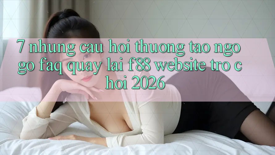 7. Những Câu Hỏi Thường Tao ngộ gỡ (FAQ) Quay lại f88 - Website Trò chơi 2026 7. Những Câu Hỏi Thường Tao ngộ gỡ (FAQ) Quay lại f88 - Website Trò chơi 2026