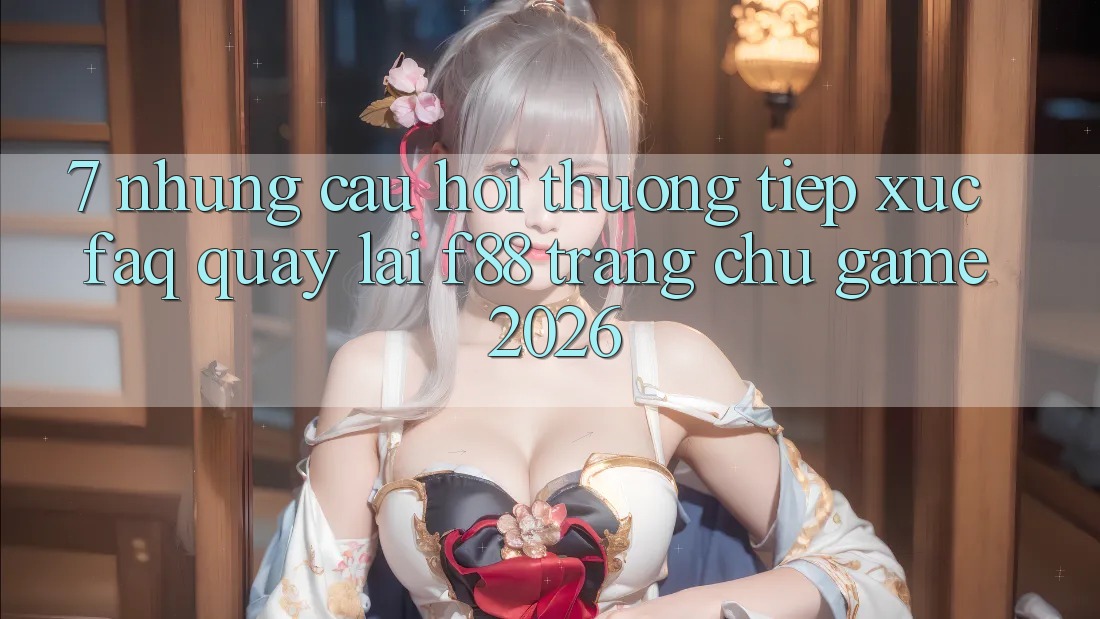 7. Những Câu Hỏi Thường Tiếp xúc (FAQ) Quay lại f88 - Trang chủ Game 2026 7. Những Câu Hỏi Thường Tiếp xúc (FAQ) Quay lại f88 - Trang chủ Game 2026
