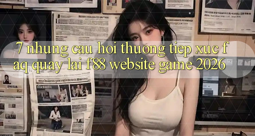 7. Những Câu Hỏi Thường Tiếp xúc (FAQ) Quay lại f88 - Website Game 2026 7. Những Câu Hỏi Thường Tiếp xúc (FAQ) Quay lại f88 - Website Game 2026