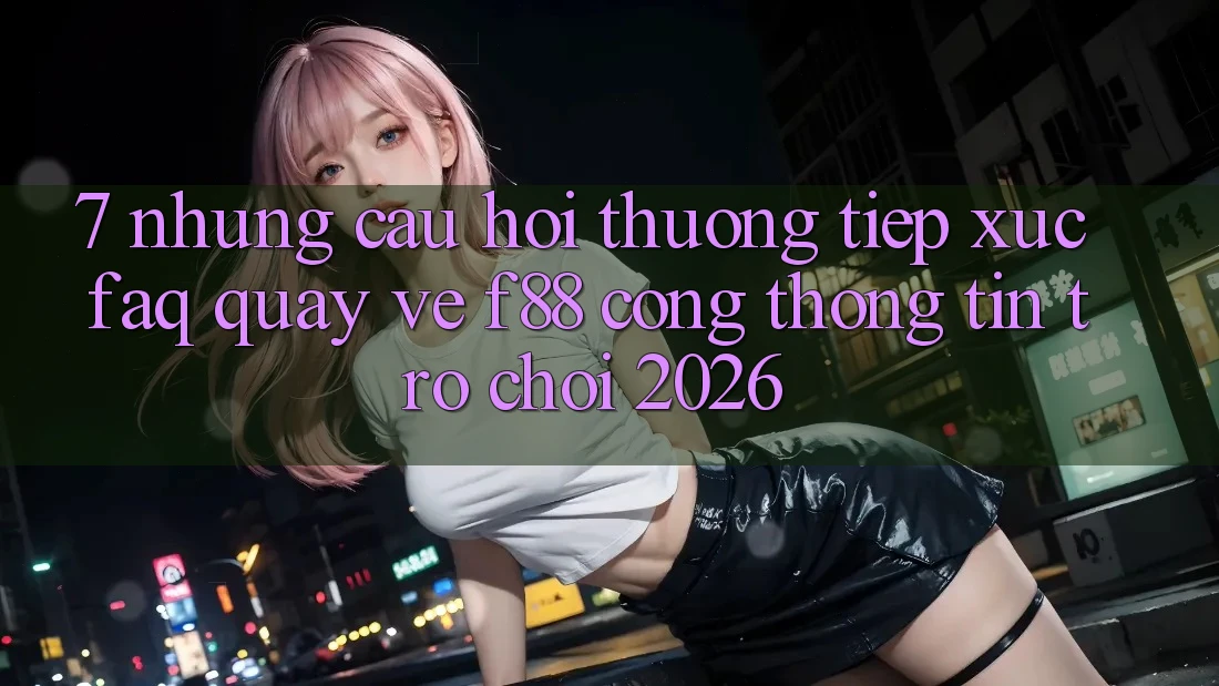 7. Những Câu Hỏi Thường Tiếp xúc (FAQ) Quay về f88 - Cổng thông tin Trò chơi 2026 7. Những Câu Hỏi Thường Tiếp xúc (FAQ) Quay về f88 - Cổng thông tin Trò chơi 2026