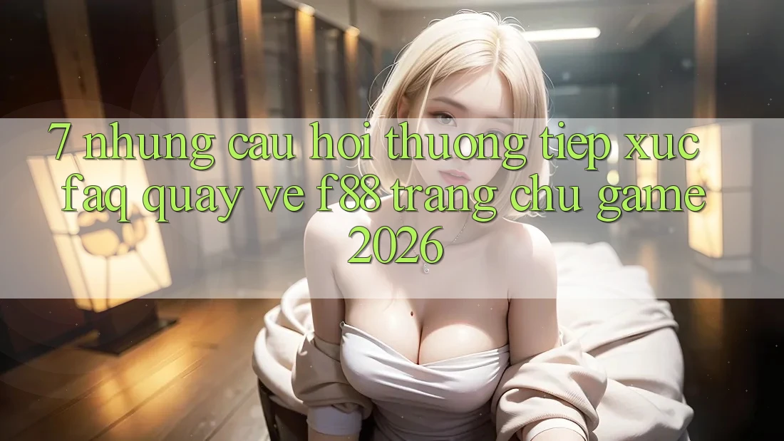 7. Những Câu Hỏi Thường Tiếp xúc (FAQ) Quay về f88 - Trang chủ Game 2026 7. Những Câu Hỏi Thường Tiếp xúc (FAQ) Quay về f88 - Trang chủ Game 2026