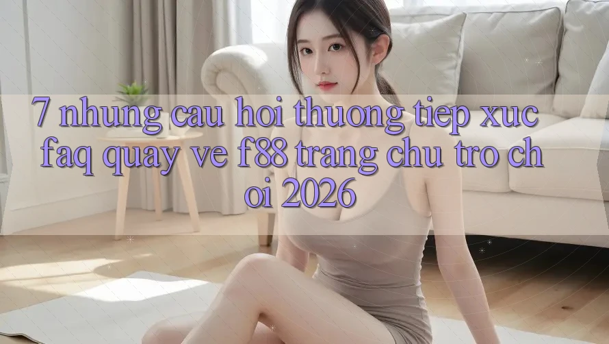 7. Những Câu Hỏi Thường Tiếp xúc (FAQ) Quay về f88 - Trang chủ Trò chơi 2026 7. Những Câu Hỏi Thường Tiếp xúc (FAQ) Quay về f88 - Trang chủ Trò chơi 2026