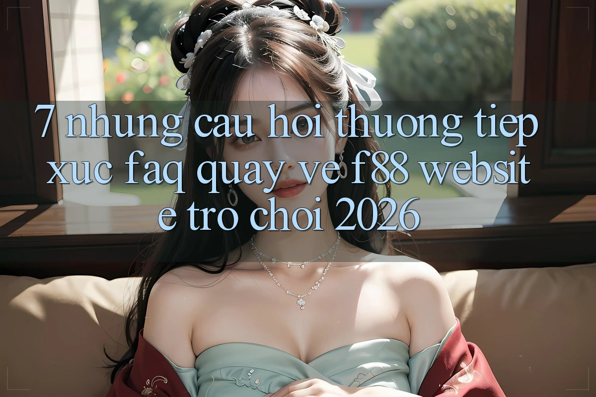7. Những Câu Hỏi Thường Tiếp xúc (FAQ) Quay về f88 - Website Trò chơi 2026 7. Những Câu Hỏi Thường Tiếp xúc (FAQ) Quay về f88 - Website Trò chơi 2026