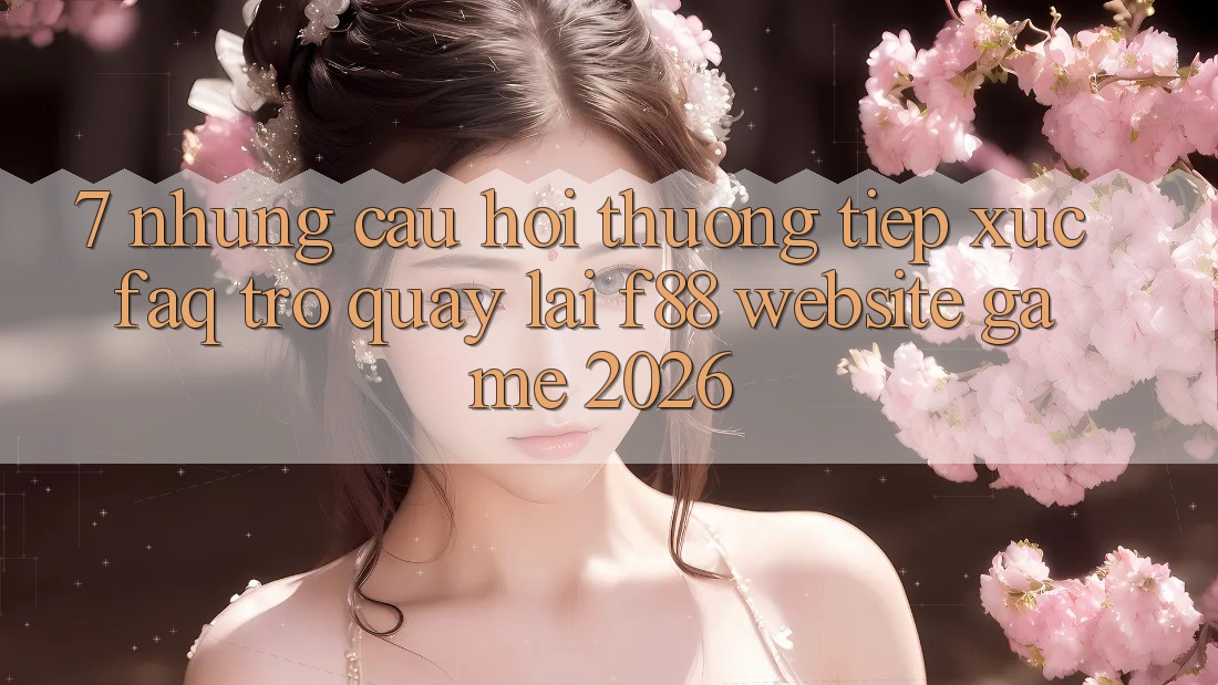 7. Những Câu Hỏi Thường Tiếp xúc (FAQ) Trở quay lại f88 - Website Game 2026 7. Những Câu Hỏi Thường Tiếp xúc (FAQ) Trở quay lại f88 - Website Game 2026