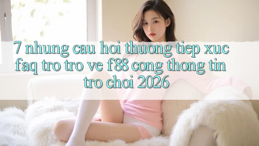 7. Những Câu Hỏi Thường Tiếp xúc (FAQ) Trở trở về f88 - Cổng thông tin Trò chơi 2026 7. Những Câu Hỏi Thường Tiếp xúc (FAQ) Trở trở về f88 - Cổng thông tin Trò chơi 2026