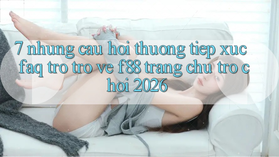 7. Những Câu Hỏi Thường Tiếp xúc (FAQ) Trở trở về f88 - Trang chủ Trò chơi 2026 7. Những Câu Hỏi Thường Tiếp xúc (FAQ) Trở trở về f88 - Trang chủ Trò chơi 2026