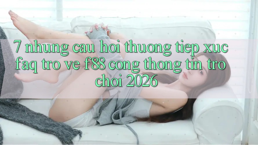 7. Những Câu Hỏi Thường Tiếp xúc (FAQ) Trở về f88 - Cổng thông tin Trò chơi 2026 7. Những Câu Hỏi Thường Tiếp xúc (FAQ) Trở về f88 - Cổng thông tin Trò chơi 2026