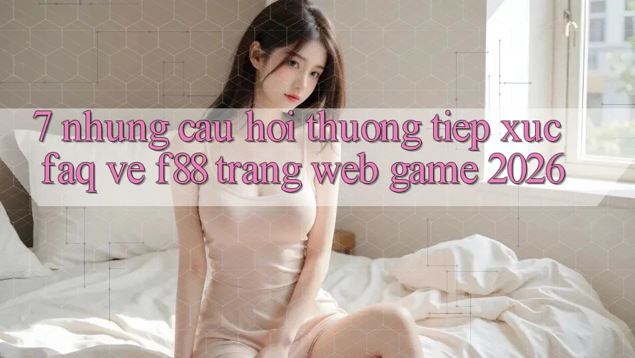 7. Những Câu Hỏi Thường Tiếp xúc (FAQ) Về f88 - Trang web Game 2026 7. Những Câu Hỏi Thường Tiếp xúc (FAQ) Về f88 - Trang web Game 2026