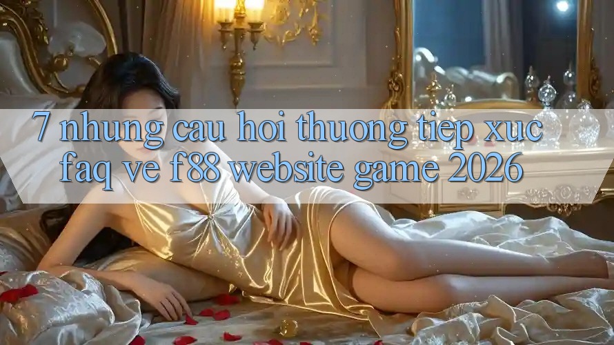 7. Những Câu Hỏi Thường Tiếp xúc (FAQ) Về f88 - Website Game 2026 7. Những Câu Hỏi Thường Tiếp xúc (FAQ) Về f88 - Website Game 2026