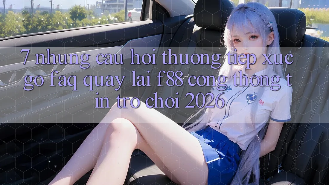 7. Những Câu Hỏi Thường Tiếp xúc gỡ (FAQ) Quay lại f88 - Cổng thông tin Trò chơi 2026 7. Những Câu Hỏi Thường Tiếp xúc gỡ (FAQ) Quay lại f88 - Cổng thông tin Trò chơi 2026