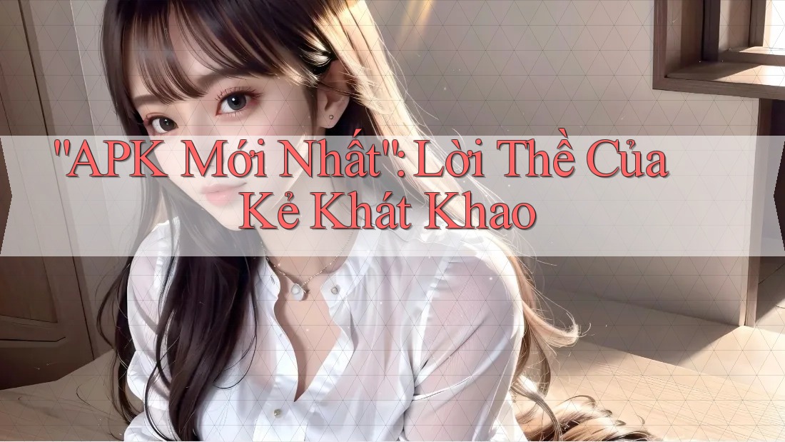 “APK Mới Nhất”: Lời Thề Của Kẻ Khát Khao “APK Mới Nhất”: Lời Thề Của Kẻ Khát Khao