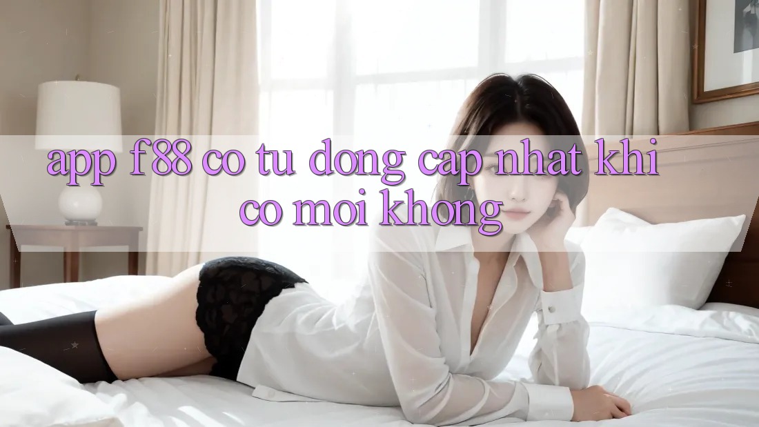 App f88 có tự động cập nhật khi có mới không? App f88 có tự động cập nhật khi có mới không?