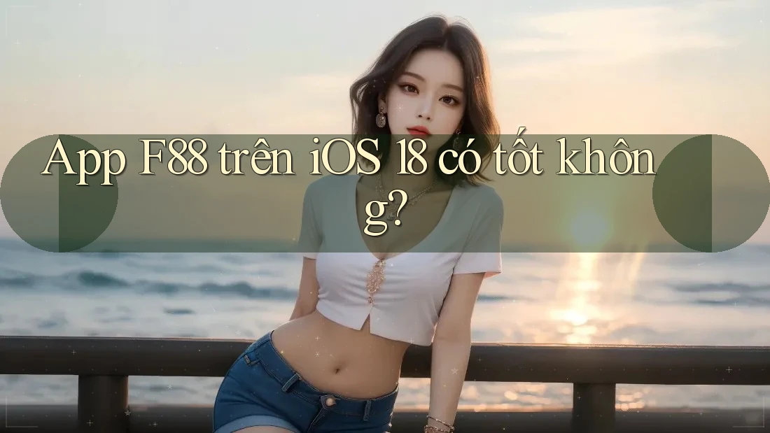 App F88 trên iOS 18 có tốt không? App F88 trên iOS 18 có tốt không?